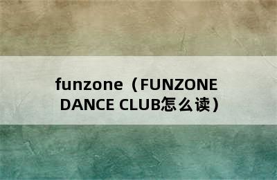 funzone（FUNZONE DANCE CLUB怎么读）